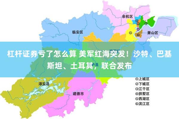 杠杆证券亏了怎么算 美军红海突发！沙特、巴基斯坦、土耳其，联合发布