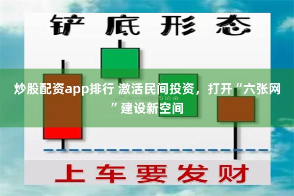 炒股配资app排行 激活民间投资，打开“六张网”建设新空间