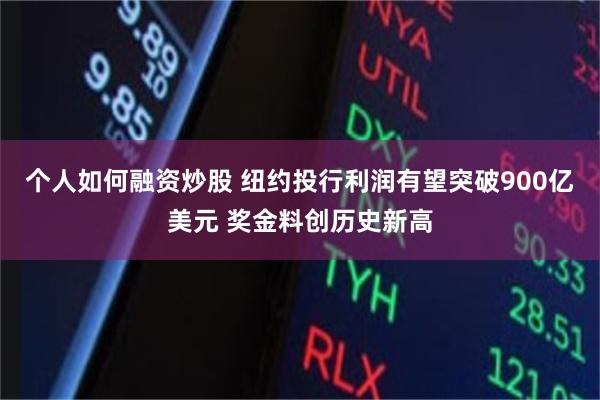 个人如何融资炒股 纽约投行利润有望突破900亿美元 奖金料创历史新高