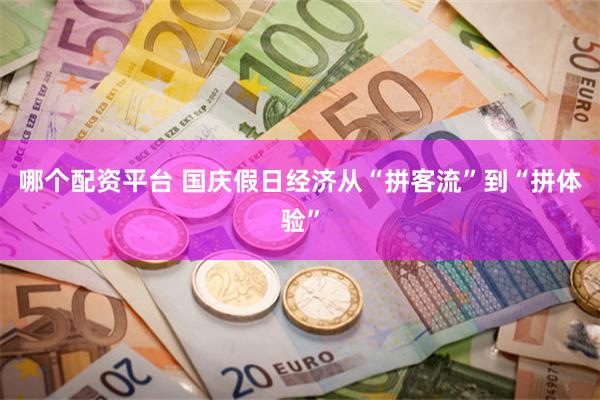 哪个配资平台 国庆假日经济从“拼客流”到“拼体验”